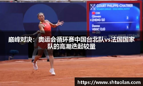 巅峰对决：奥运会循环赛中国台北队vs法国国家队的高潮迭起较量