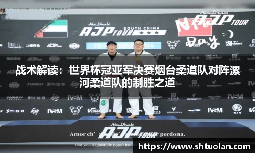 战术解读：世界杯冠亚军决赛烟台柔道队对阵漯河柔道队的制胜之道
